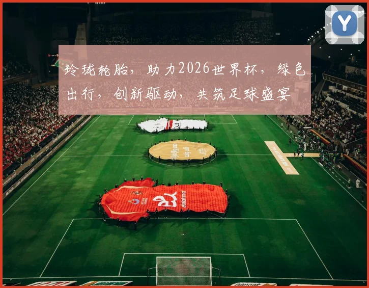 玲珑轮胎，助力2026世界杯，绿色出行，创新驱动，共筑足球盛宴