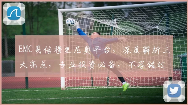 EMC易倍穆里尼奥平台，深度解析三大亮点，专业投资必备，不容错过