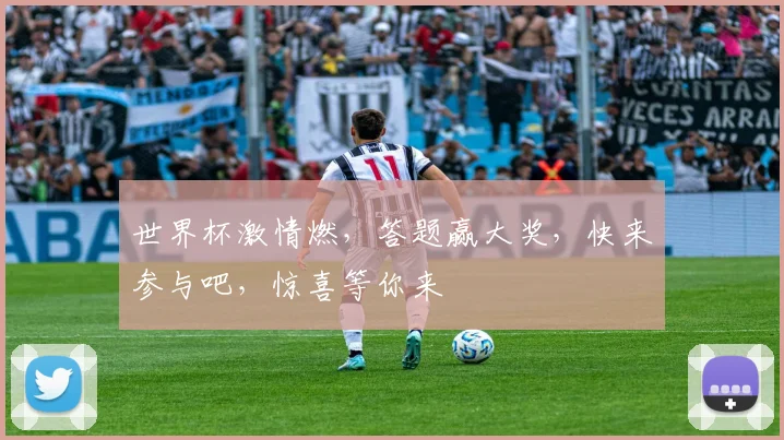 世界杯激情燃，答题赢大奖，快来参与吧，惊喜等你来