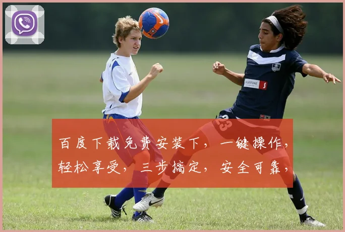 百度下载免费安装下，一键操作，轻松享受，三步搞定，安全可靠，不容错过