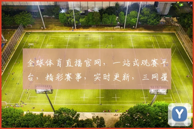 全球体育直播官网，一站式观赛平台，精彩赛事，实时更新，三网覆盖，体验极致
