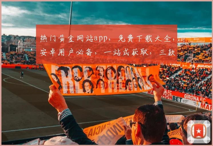 热门黄金网站app，免费下载大全，安卓用户必备，一站式获取，三款精选推荐