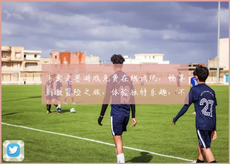 飞禽走兽游戏免费在线试玩，畅享刺激冒险之旅，体验独特乐趣，不容错过