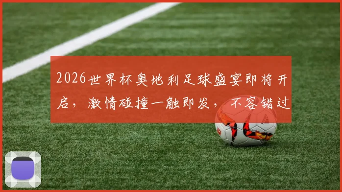 2026世界杯奥地利足球盛宴即将开启，激情碰撞一触即发，不容错过