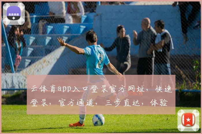 云体育app入口登录官方网址，快速登录，官方通道，三步直达，体验非凡