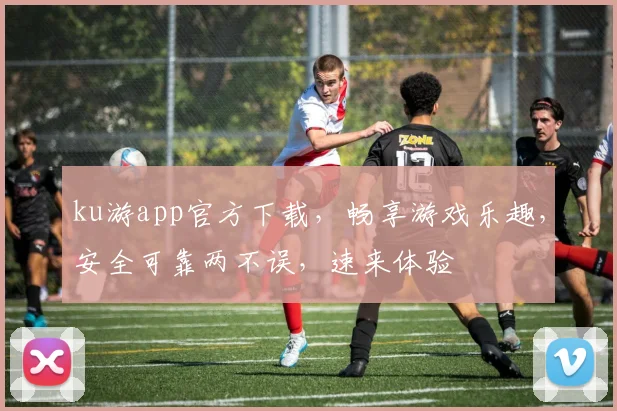 ku游app官方下载，畅享游戏乐趣，安全可靠两不误，速来体验
