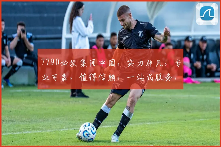 7790必发集团中国，实力非凡，专业可靠，值得信赖，一站式服务，三重保障