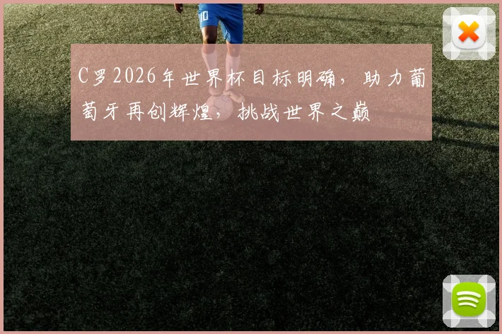 C罗2026年世界杯目标明确，助力葡萄牙再创辉煌，挑战世界之巅