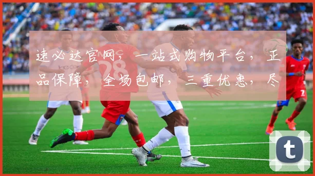 速必达官网，一站式购物平台，正品保障，全场包邮，三重优惠，尽享购物乐趣，惊喜不断，不容错过